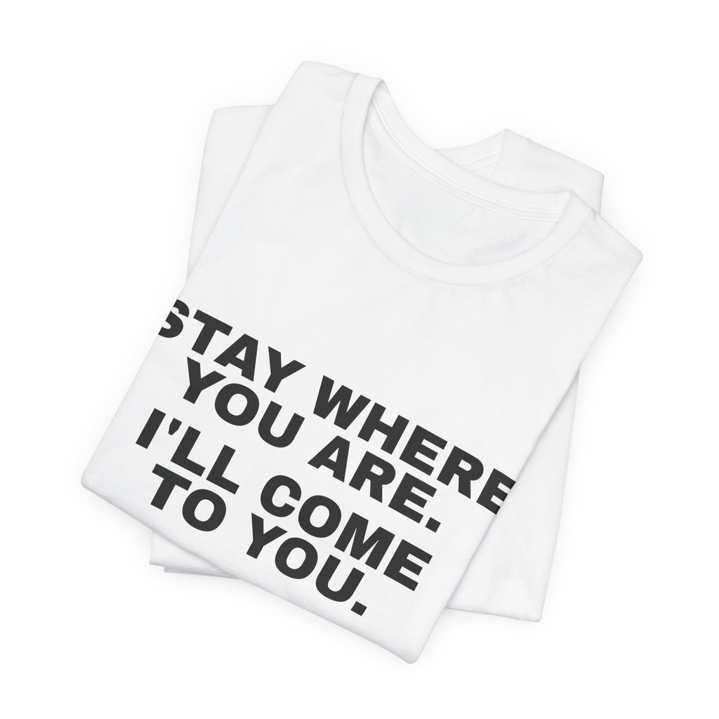 Stay Where You Are. I'll Come to You. Tee