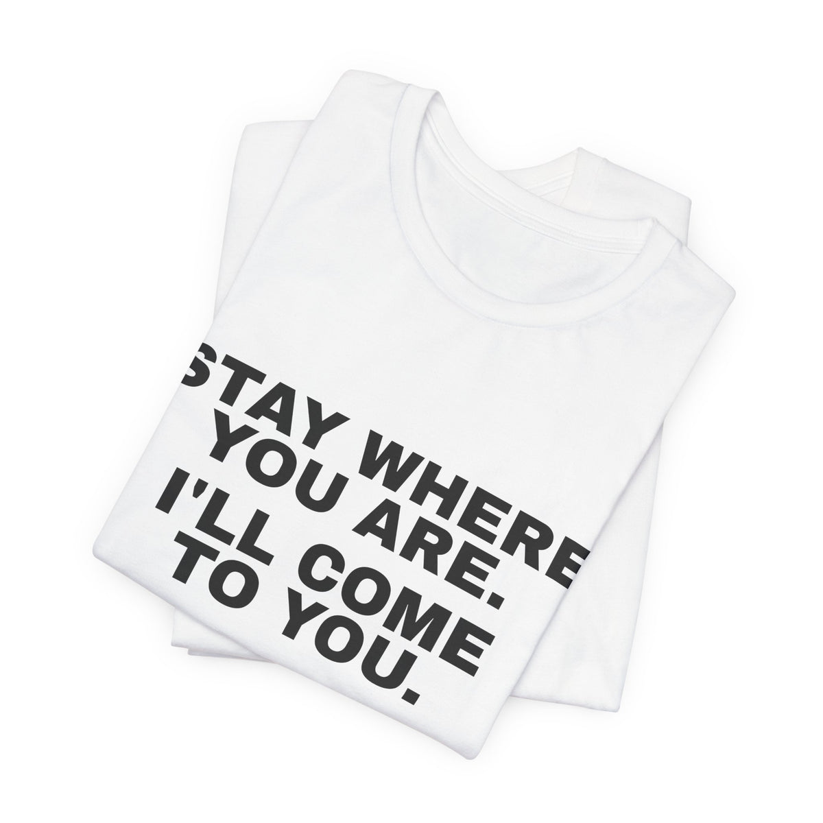 Stay Where You Are. I'll Come to You. Tee