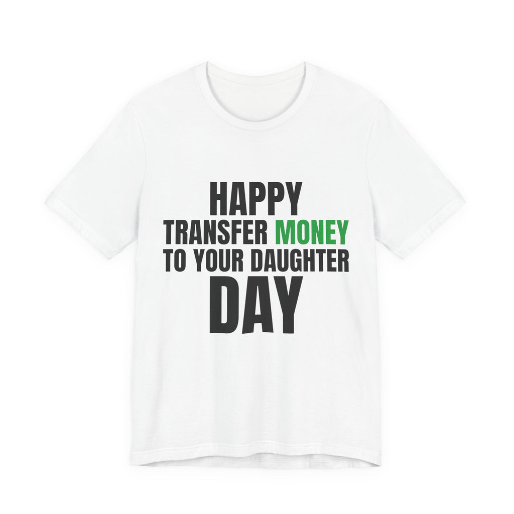 Happy Transfer Money to Your Daughter Day Tee, Funny Dad Gift