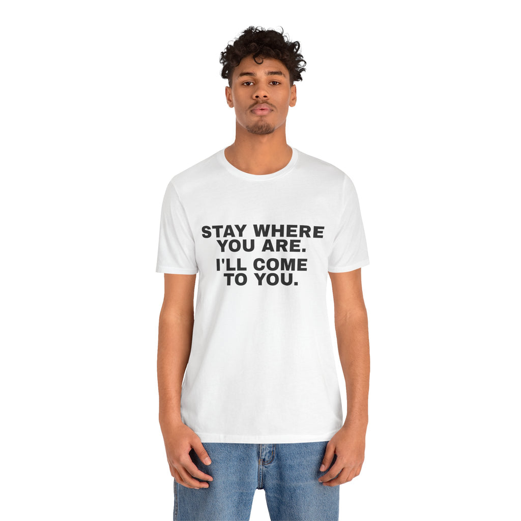 Stay Where You Are. I'll Come to You. Tee