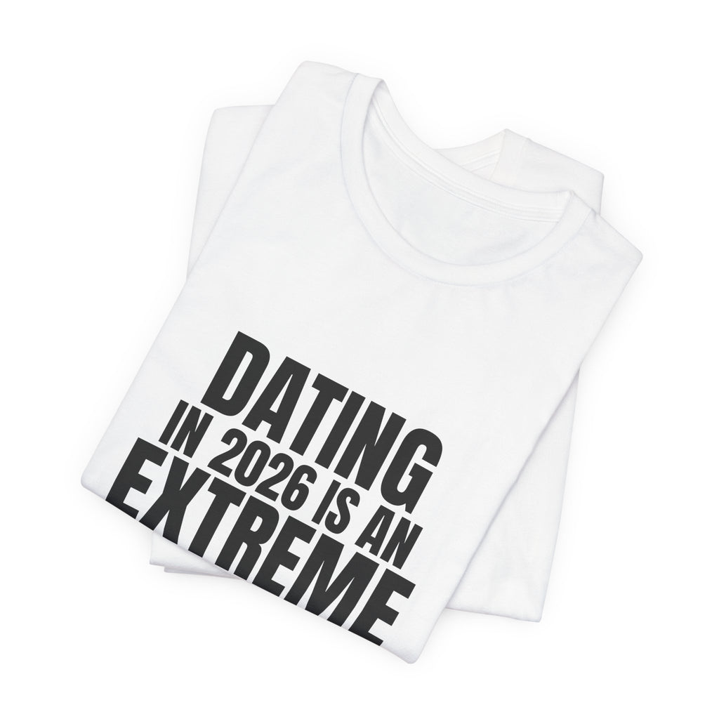 Dating in 2026 Is an Extreme Sport Tee