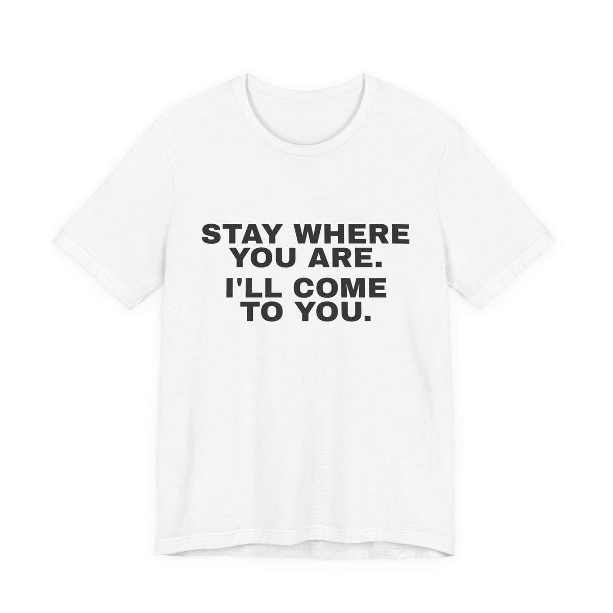 Stay Where You Are. I'll Come to You. Tee