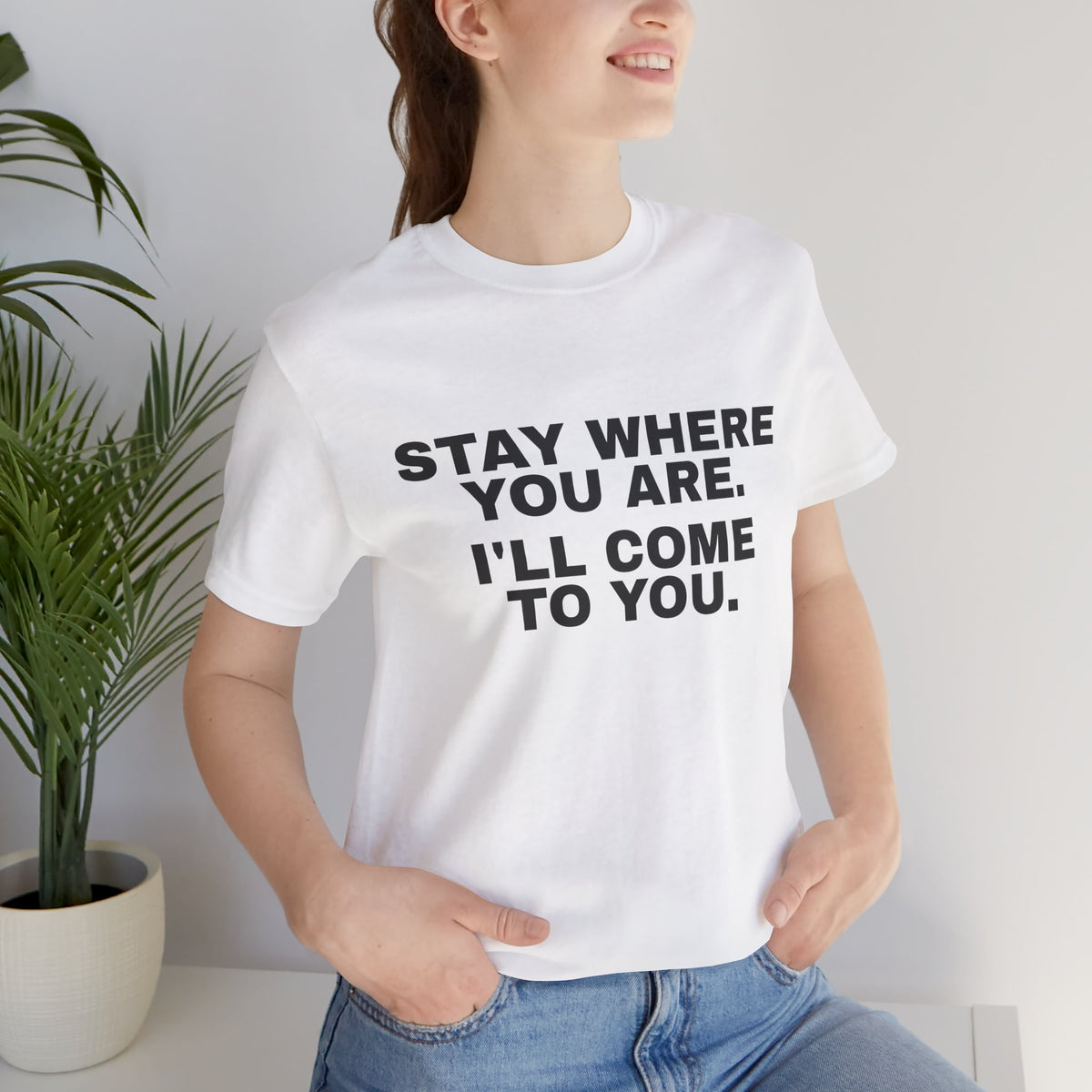 Stay Where You Are. I'll Come to You. Tee