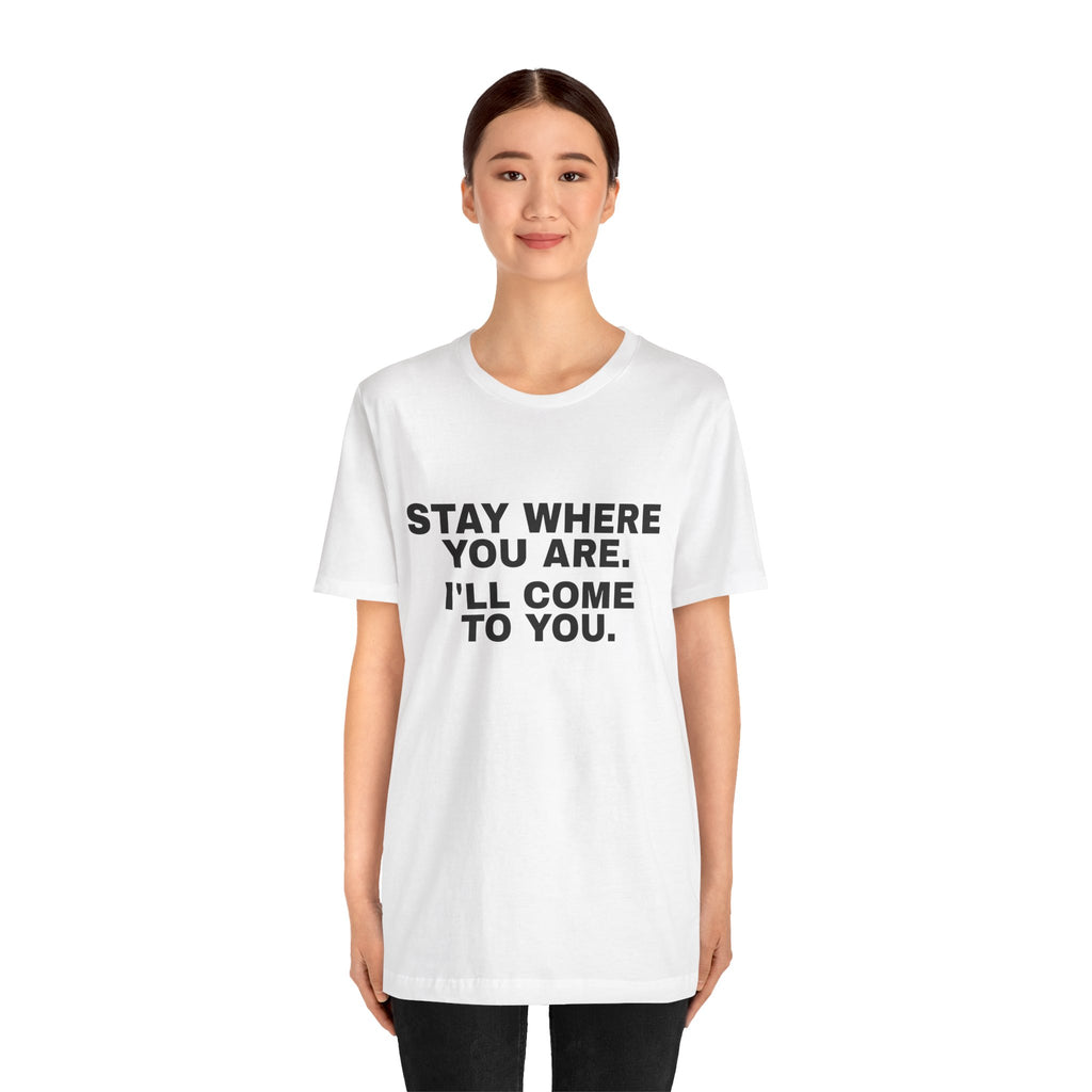 Stay Where You Are. I'll Come to You. Tee